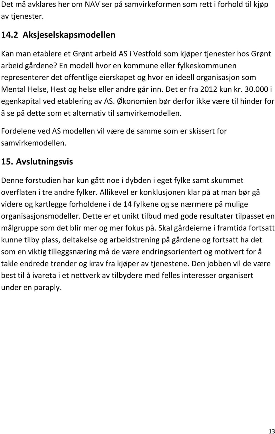 En modell hvor en kommune eller fylkeskommunen representerer det offentlige eierskapet og hvor en ideell organisasjon som Mental Helse, Hest og helse eller andre går inn. Det er fra 2012 kun kr. 30.