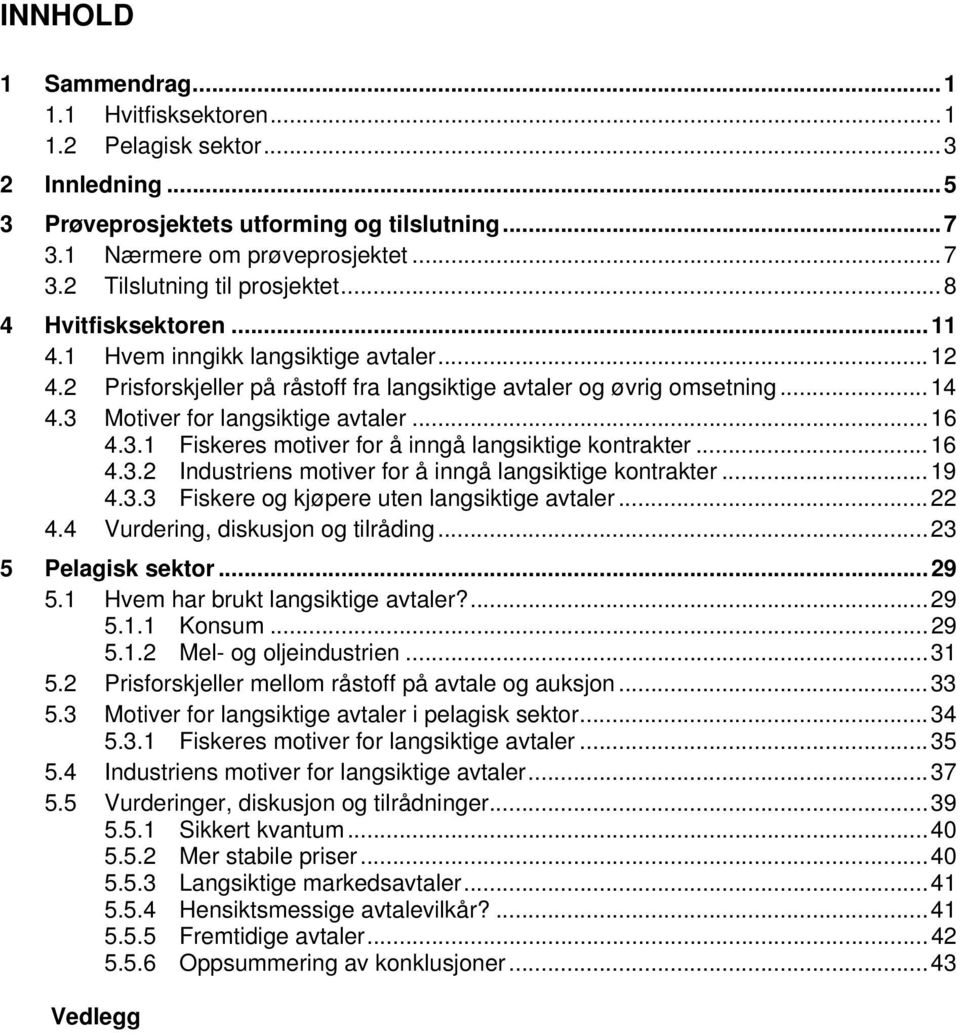 Motiver for langsiktige avtaler...16 4.3.1 Fiskeres motiver for å inngå langsiktige kontrakter...16 4.3.2 Industriens motiver for å inngå langsiktige kontrakter...19 4.3.3 Fiskere og kjøpere uten langsiktige avtaler.