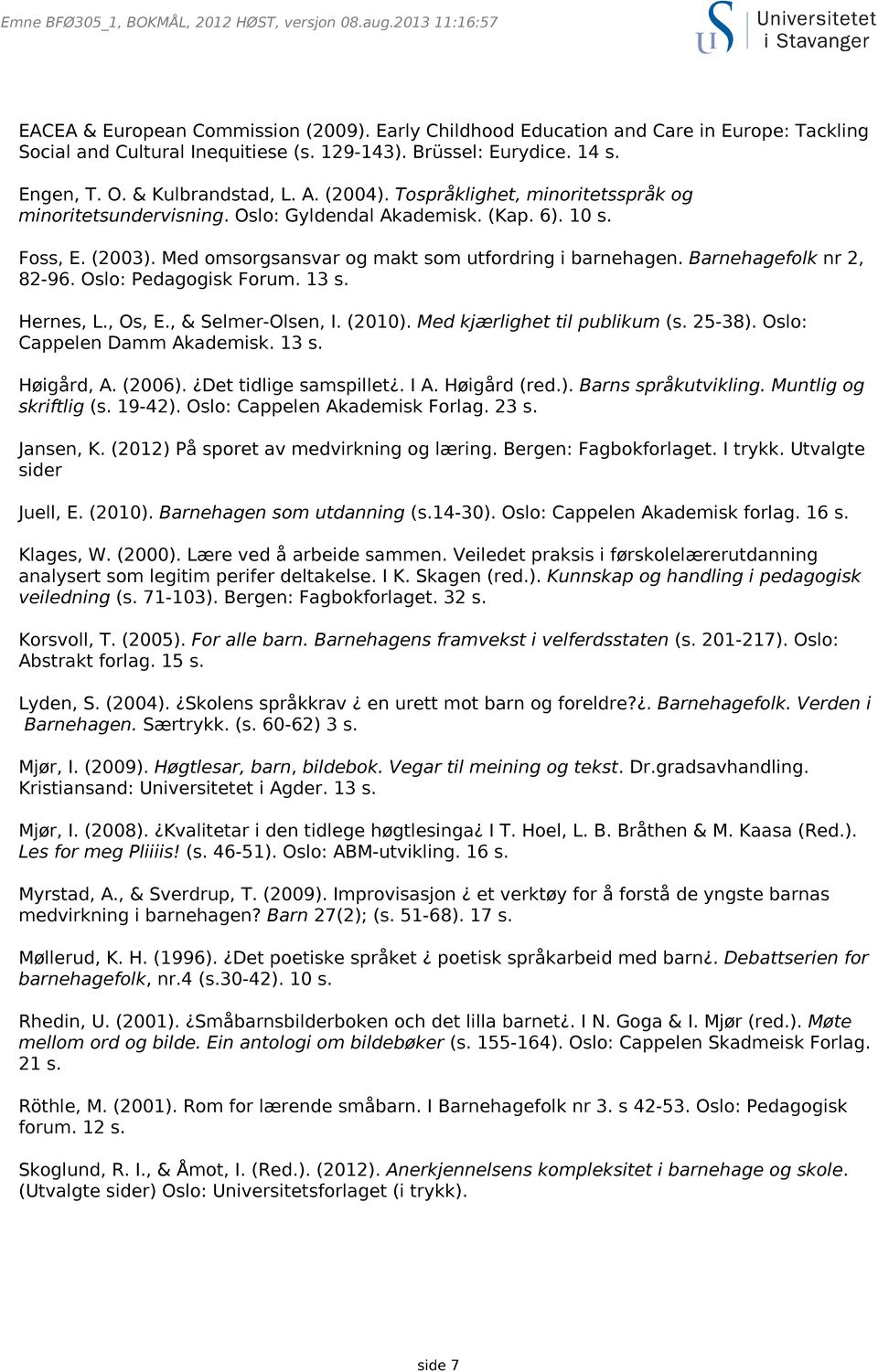 Med omsorgsansvar og makt som utfordring i barnehagen. Barnehagefolk nr 2, 82-96. Oslo: Pedagogisk Forum. 13 s. Hernes, L., Os, E., & Selmer-Olsen, I. (2010). Med kjærlighet til publikum (s. 25-38).