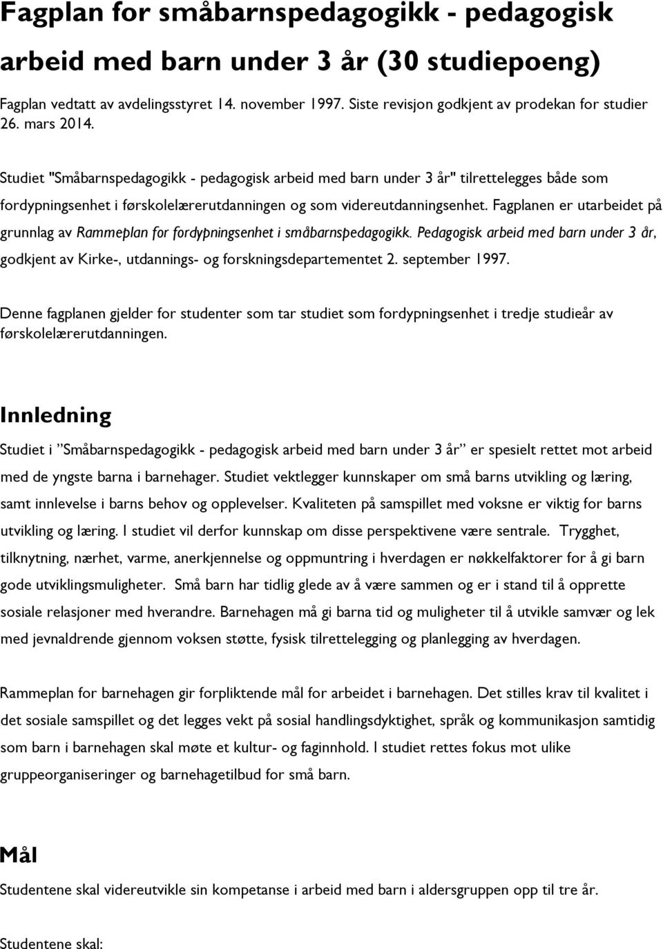 Fagplanen er utarbeidet på grunnlag av Rammeplan for fordypningsenhet i småbarnspedagogikk. Pedagogisk arbeid med barn under 3 år, godkjent av Kirke-, utdannings- og forskningsdepartementet 2.