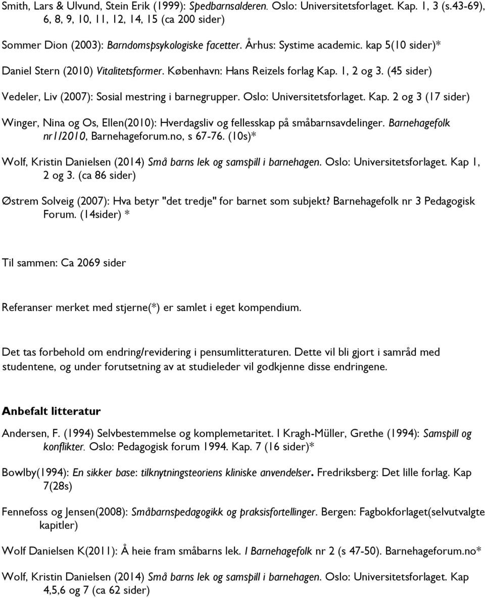 København: Hans Reizels forlag Kap. 1, 2 og 3. (45 sider) Vedeler, Liv (2007): Sosial mestring i barnegrupper. Oslo: Universitetsforlaget. Kap. 2 og 3 (17 sider) Winger, Nina og Os, Ellen(2010): Hverdagsliv og fellesskap på småbarnsavdelinger.