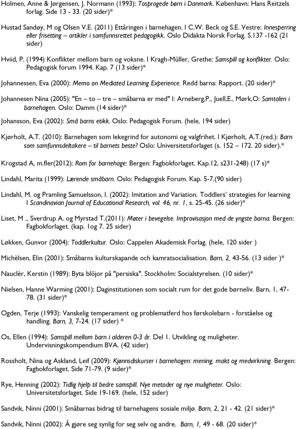 I Kragh-Müller, Grethe: Samspill og konflikter. Oslo: Pedagogisk forum 1994. Kap. 7 (13 sider)* Johannessen, Eva (2000): Memo on Mediated Learning Experience. Redd barna: Rapport.