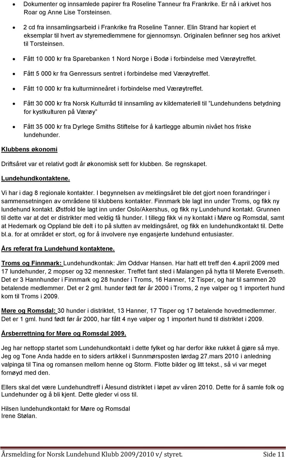 Fått 10 000 kr fra Sparebanken 1 Nord Norge i Bodø i forbindelse med Værøytreffet. Fått 5 000 kr fra Genressurs sentret i forbindelse med Værøytreffet.