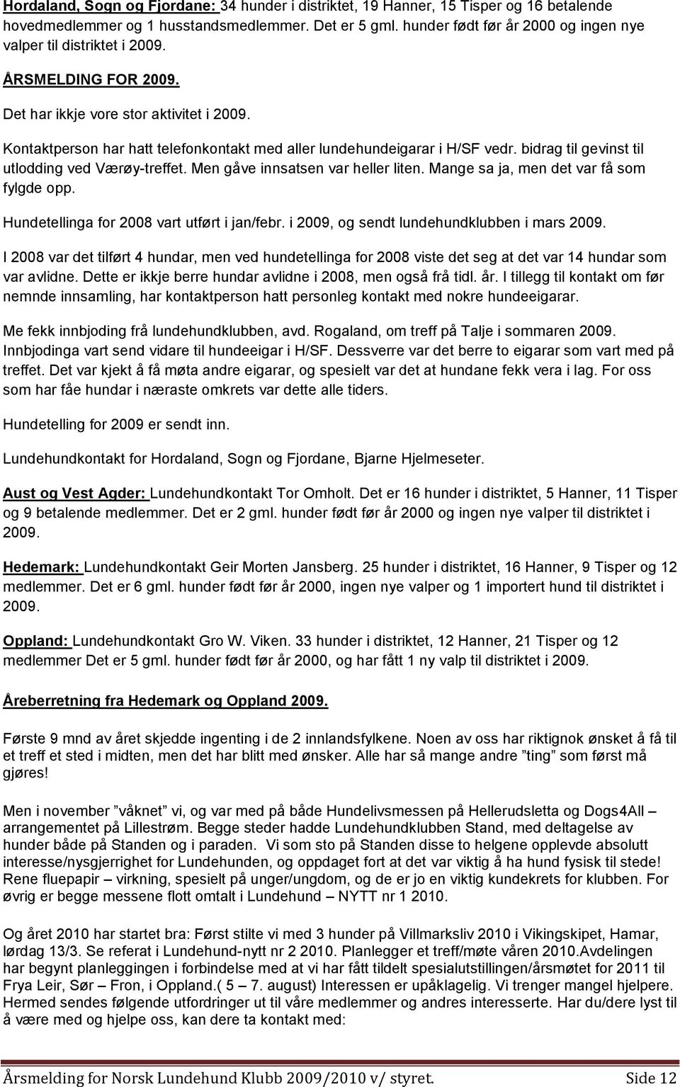 Kontaktperson har hatt telefonkontakt med aller lundehundeigarar i H/SF vedr. bidrag til gevinst til utlodding ved Værøy-treffet. Men gåve innsatsen var heller liten.