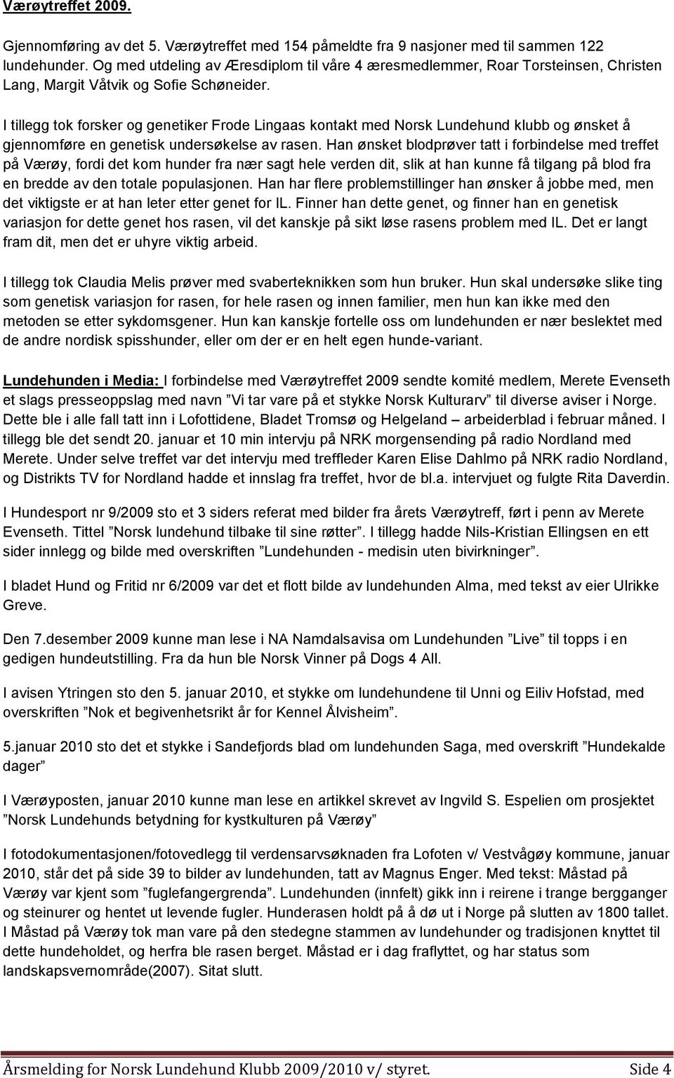 I tillegg tok forsker og genetiker Frode Lingaas kontakt med Norsk Lundehund klubb og ønsket å gjennomføre en genetisk undersøkelse av rasen.