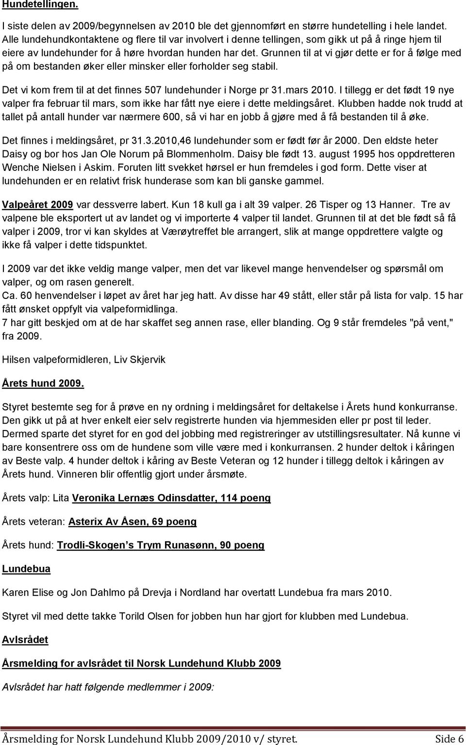 Grunnen til at vi gjør dette er for å følge med på om bestanden øker eller minsker eller forholder seg stabil. Det vi kom frem til at det finnes 507 lundehunder i Norge pr 31.mars 2010.