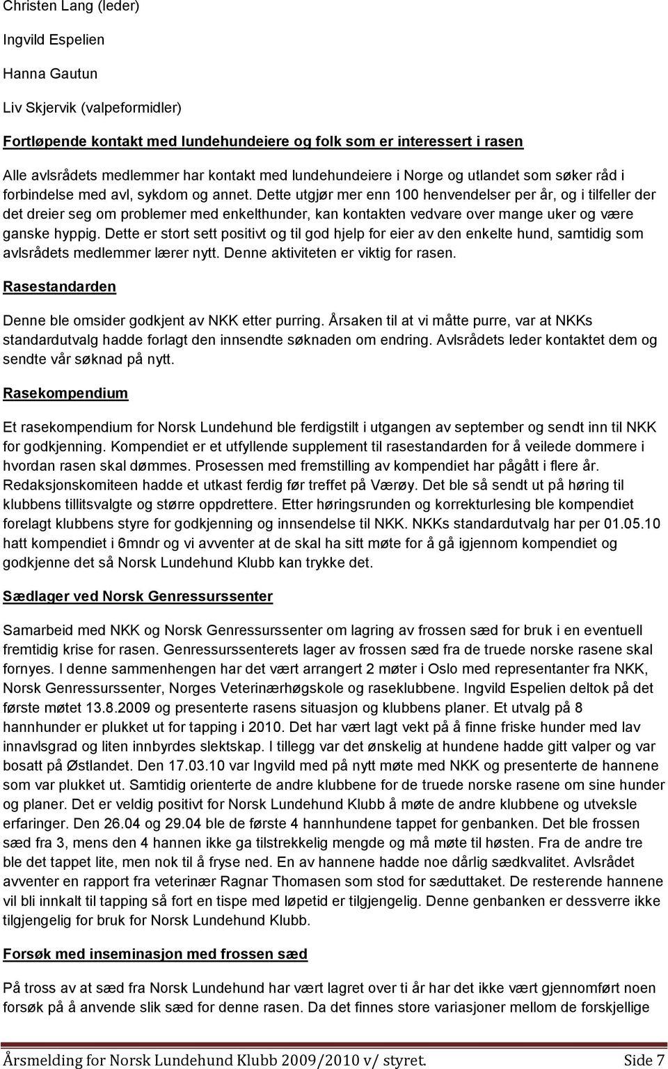 Dette utgjør mer enn 100 henvendelser per år, og i tilfeller der det dreier seg om problemer med enkelthunder, kan kontakten vedvare over mange uker og være ganske hyppig.