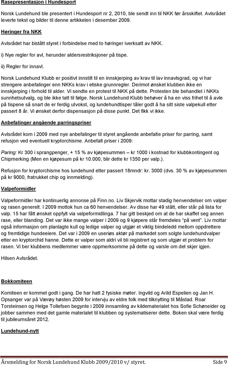 Norsk Lundehund Klubb er positivt innstilt til en innskjerping av krav til lav innavlsgrad, og vi har strengere anbefalinger enn NKKs krav i etiske grunnregler.