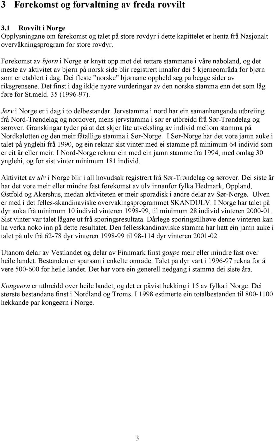 i dag. Dei fleste norske bjørnane oppheld seg på begge sider av riksgrensene. Det finst i dag ikkje nyare vurderingar av den norske stamma enn det som låg føre for St.meld. 35 (1996-97).