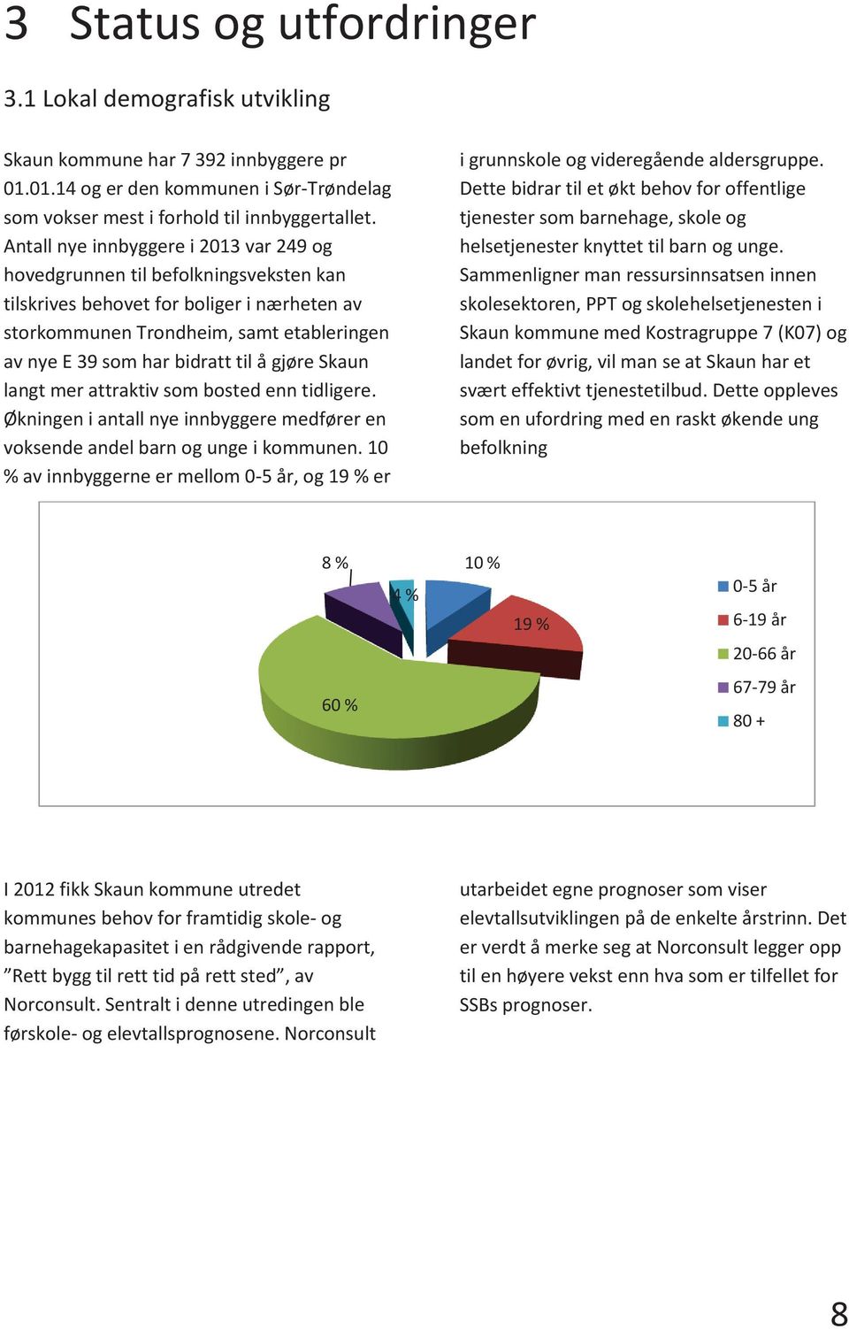 å gjøre Skaun langt mer attraktiv som bosted enn tidligere. Økningen i antall nye innbyggere medfører en voksende andel barn og unge i kommunen.