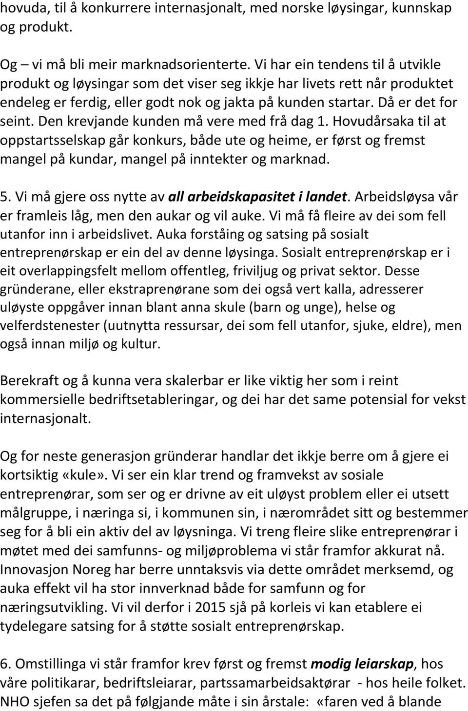 Den krevjande kunden må vere med frå dag 1. Hovudårsaka til at oppstartsselskap går konkurs, både ute og heime, er først og fremst mangel på kundar, mangel på inntekter og marknad. 5.