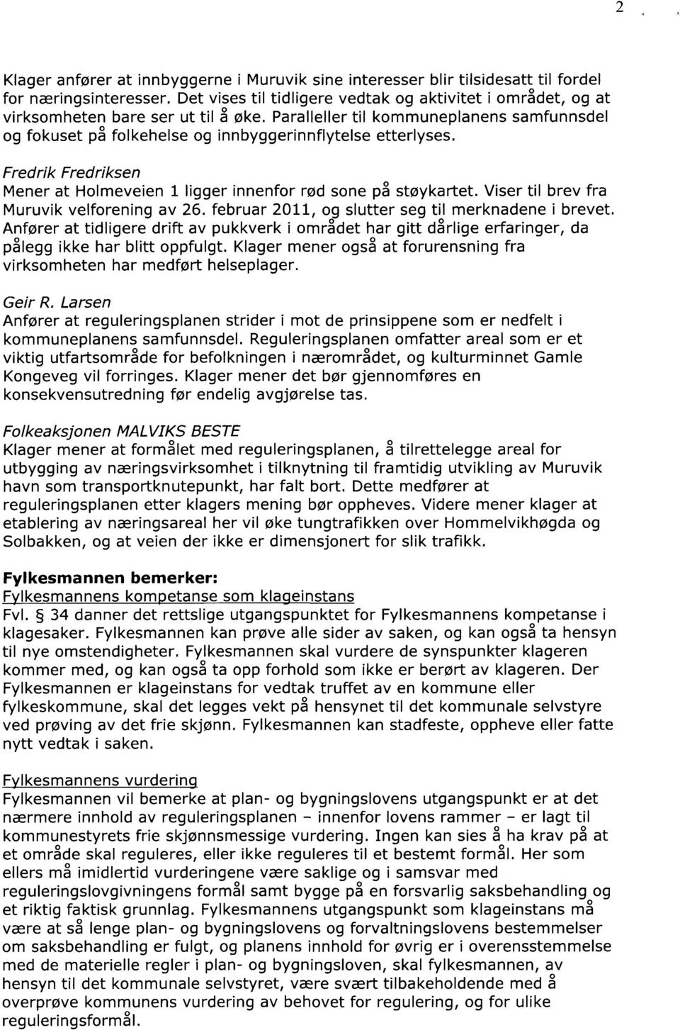 Fredrik Fredriksen Mener at Holmeveien 1 ligger innenfor rød sone på støykartet. Viser til brev fra Muruvik velforening av 26. februar 2011, og slutter seg til merknadene i brevet.