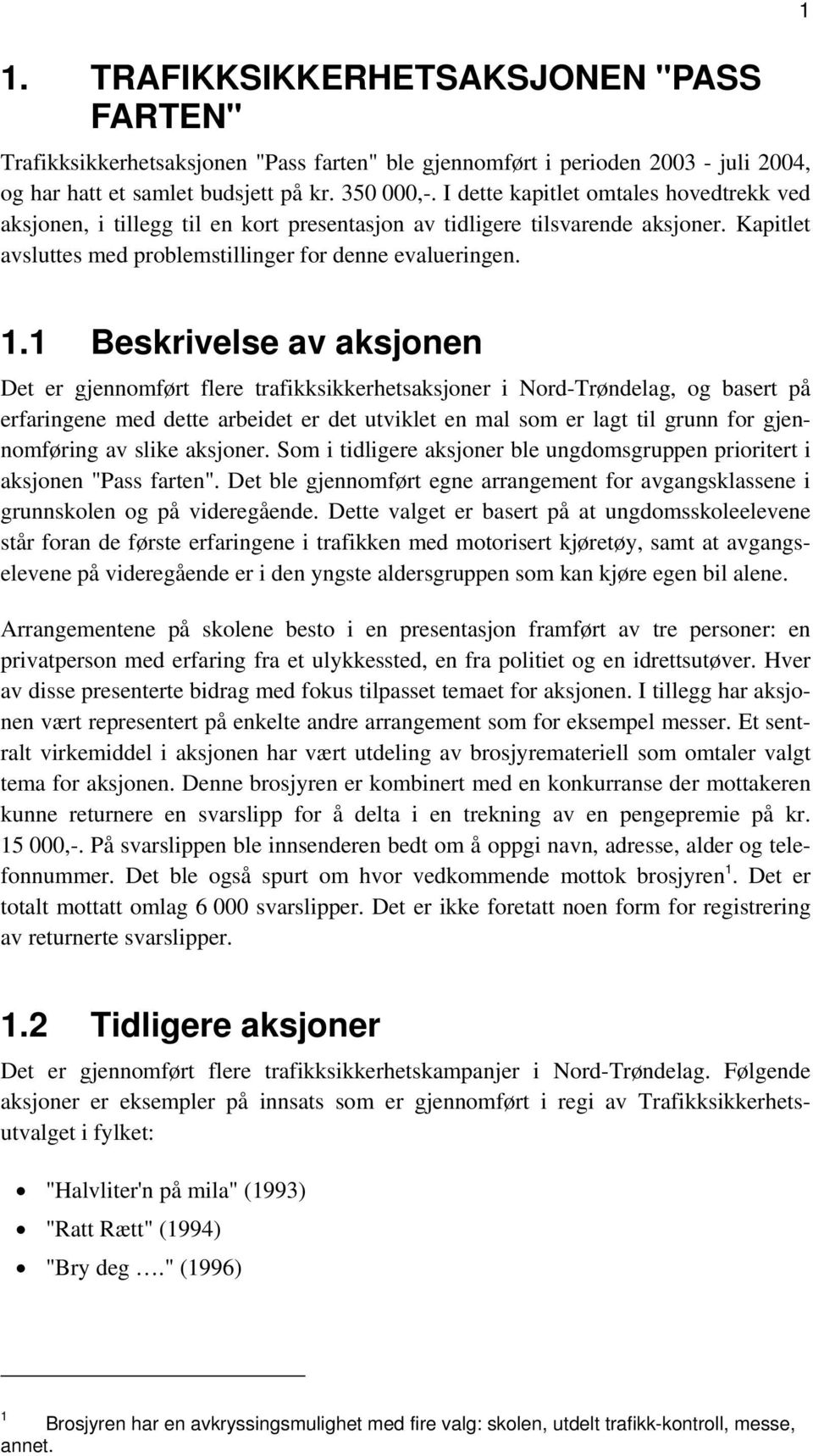 1 Beskrivelse av aksjonen Det er gjennomført flere trafikksikkerhetsaksjoner i Nord-Trøndelag, og basert på erfaringene med dette arbeidet er det utviklet en mal som er lagt til grunn for