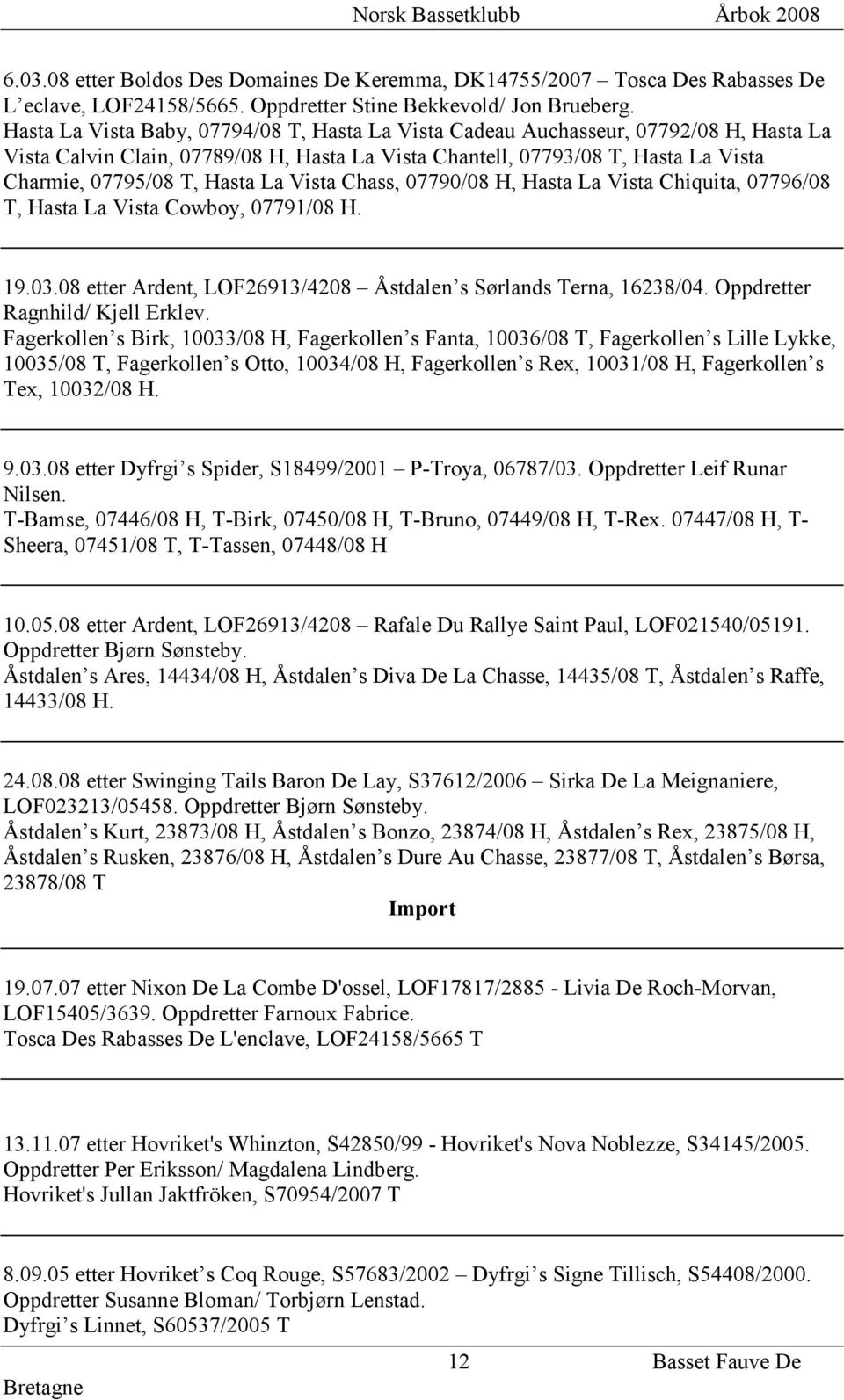 La Vista Chass, 07790/08 H, Hasta La Vista Chiquita, 07796/08 T, Hasta La Vista Cowboy, 07791/08 H. 19.03.08 etter Ardent, LOF26913/4208 Åstdalen s Sørlands Terna, 16238/04.