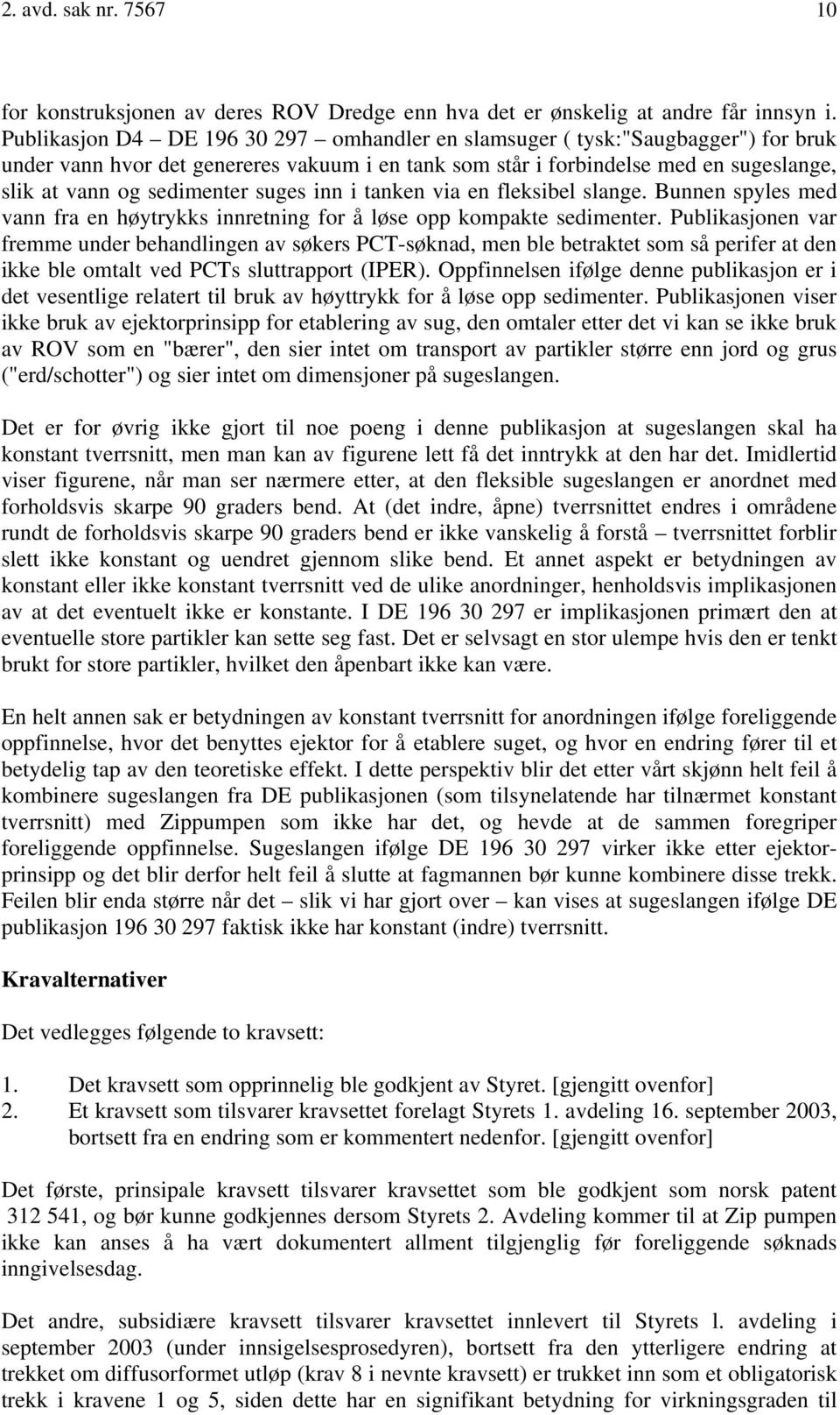 suges inn i tanken via en fleksibel slange. Bunnen spyles med vann fra en høytrykks innretning for å løse opp kompakte sedimenter.