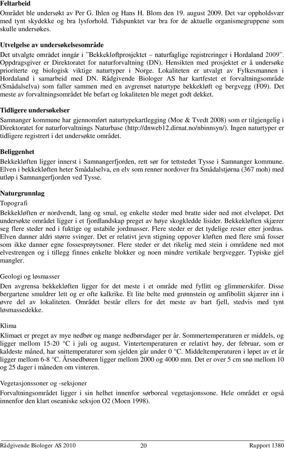 Utvelgelse av undersøkelsesområde Det utvalgte området inngår i Bekkekløftprosjektet naturfaglige registreringer i Hordaland 2009. Oppdragsgiver er Direktoratet for naturforvaltning (DN).