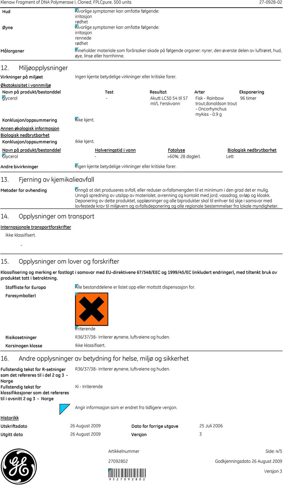 Eksponering glycerol - Akutt LC50 54 til 57 Fisk - Rainbow 96 timer ml/l Ferskvann trout,donaldson trout - Oncorhynchus mykiss - 0.9 g Konklusjon/oppsummering Ikke kjent.