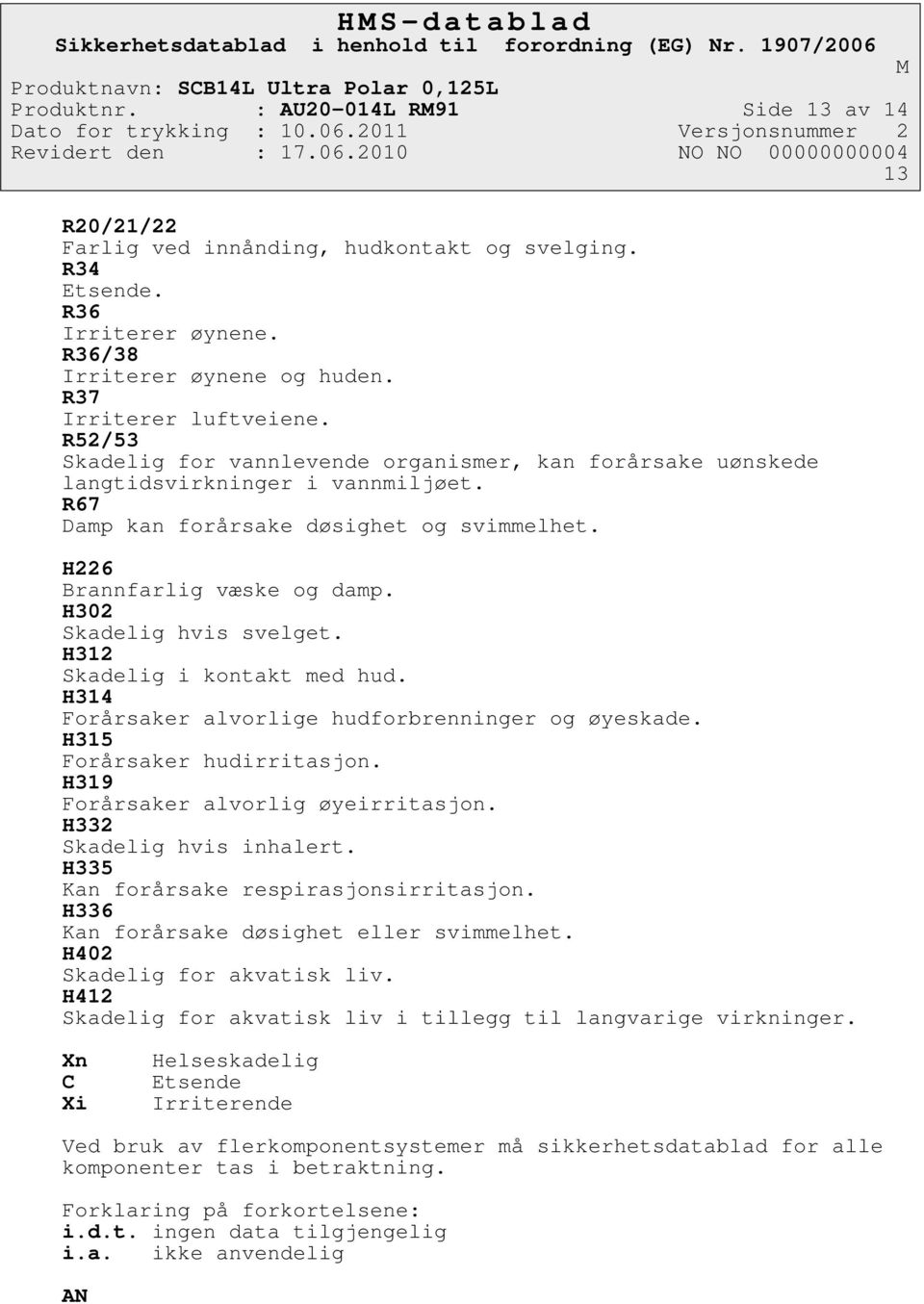 H302 Skadelig hvis svelget. H312 Skadelig i kontakt med hud. H314 Forårsaker alvorlige hudforbrenninger og øyeskade. H315 Forårsaker hudirritasjon. H319 Forårsaker alvorlig øyeirritasjon.