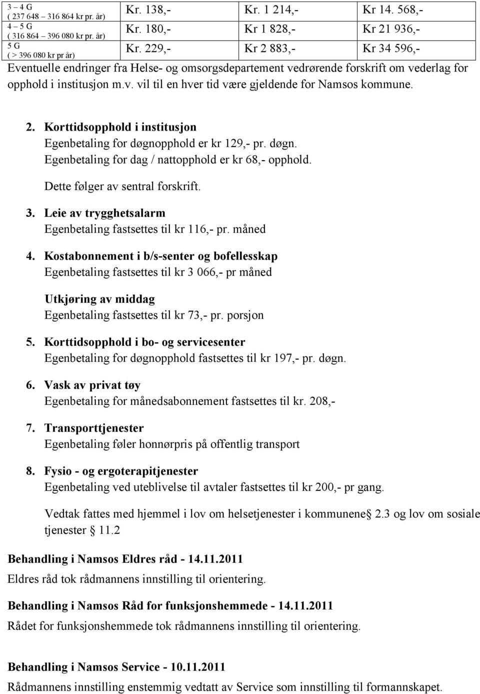 2. Korttidsopphold i institusjon Egenbetaling for døgnopphold er kr 129,- pr. døgn. Egenbetaling for dag / nattopphold er kr 68,- opphold. Dette følger av sentral forskrift. 3.