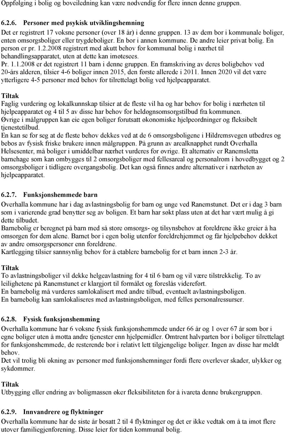 2008 registrert med akutt behov for kommunal bolig i nærhet til behandlingsapparatet, uten at dette kan imøtesees. Pr...2008 er det registrert barn i denne gruppen.