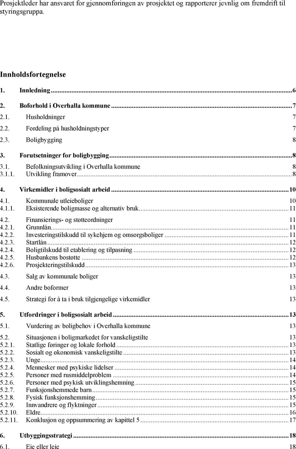 Virkemidler i boligsosialt arbeid...0 4.. Kommunale utleieboliger 0 4... Eksisterende boligmasse og alternativ bruk... 4.2. Finansierings- og støtteordninger 4.2.. Grunnlån... 4.2.2. Investeringstilskudd til sykehjem og omsorgsboliger.