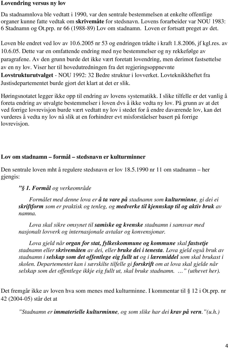 res. av 10.6.05. Dette var en omfattende endring med nye bestemmelser og ny rekkefølge av paragrafene. Av den grunn burde det ikke vært foretatt lovendring, men derimot fastsettelse av en ny lov.