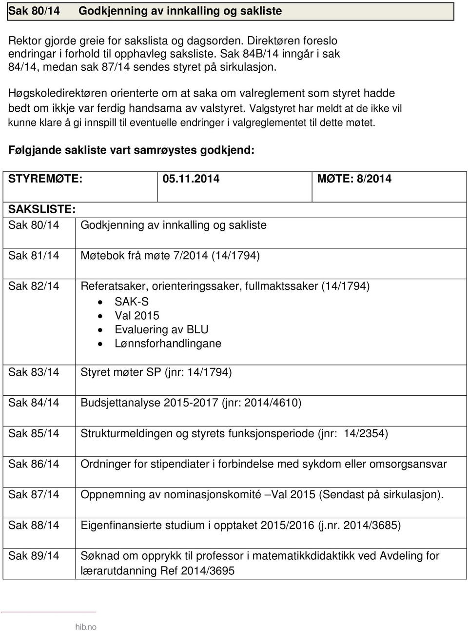 Valgstyret har meldt at de ikke vil kunne klare å gi innspill til eventuelle endringer i valgreglementet til dette møtet. Følgjande sakliste vart samrøystes godkjend: STYREMØTE: 05.11.