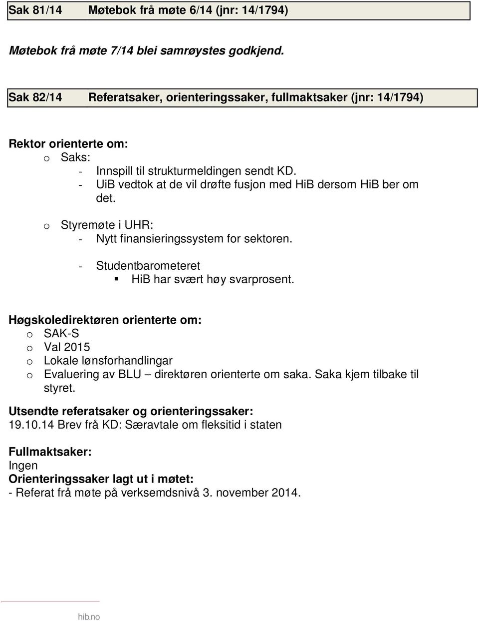 - UiB vedtok at de vil drøfte fusjon med HiB dersom HiB ber om det. o Styremøte i UHR: - Nytt finansieringssystem for sektoren. - Studentbarometeret HiB har svært høy svarprosent.