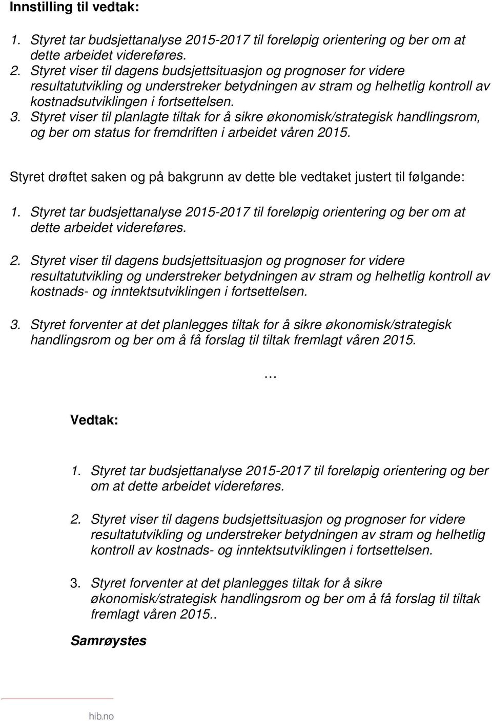 Styret viser til dagens budsjettsituasjon og prognoser for videre resultatutvikling og understreker betydningen av stram og helhetlig kontroll av kostnadsutviklingen i fortsettelsen. 3.