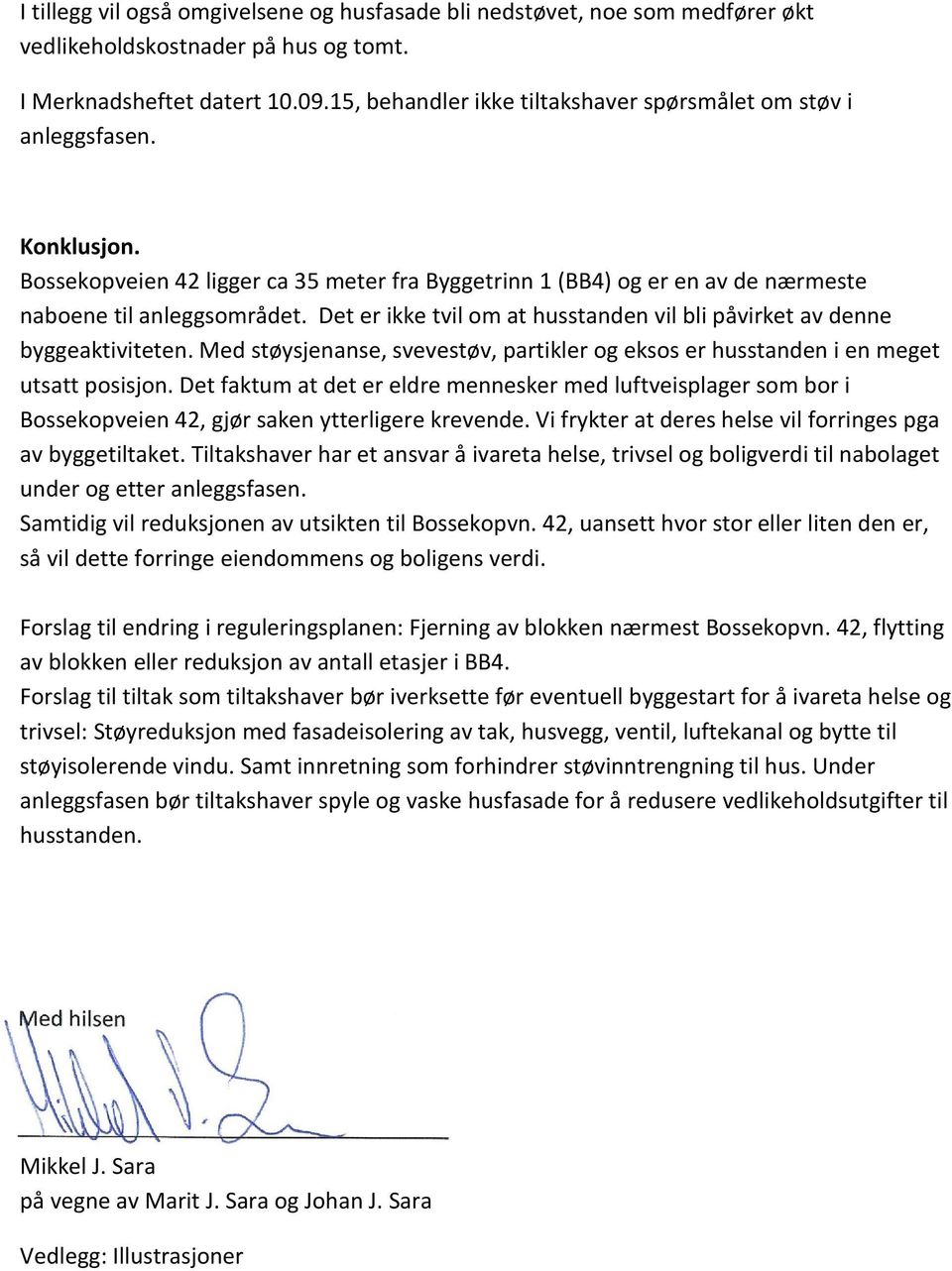 Det er ikke tvil om at husstanden vil bli påvirket av denne byggeaktiviteten. Med støysjenanse, svevestøv, partikler og eksos er husstanden i en meget utsatt posisjon.