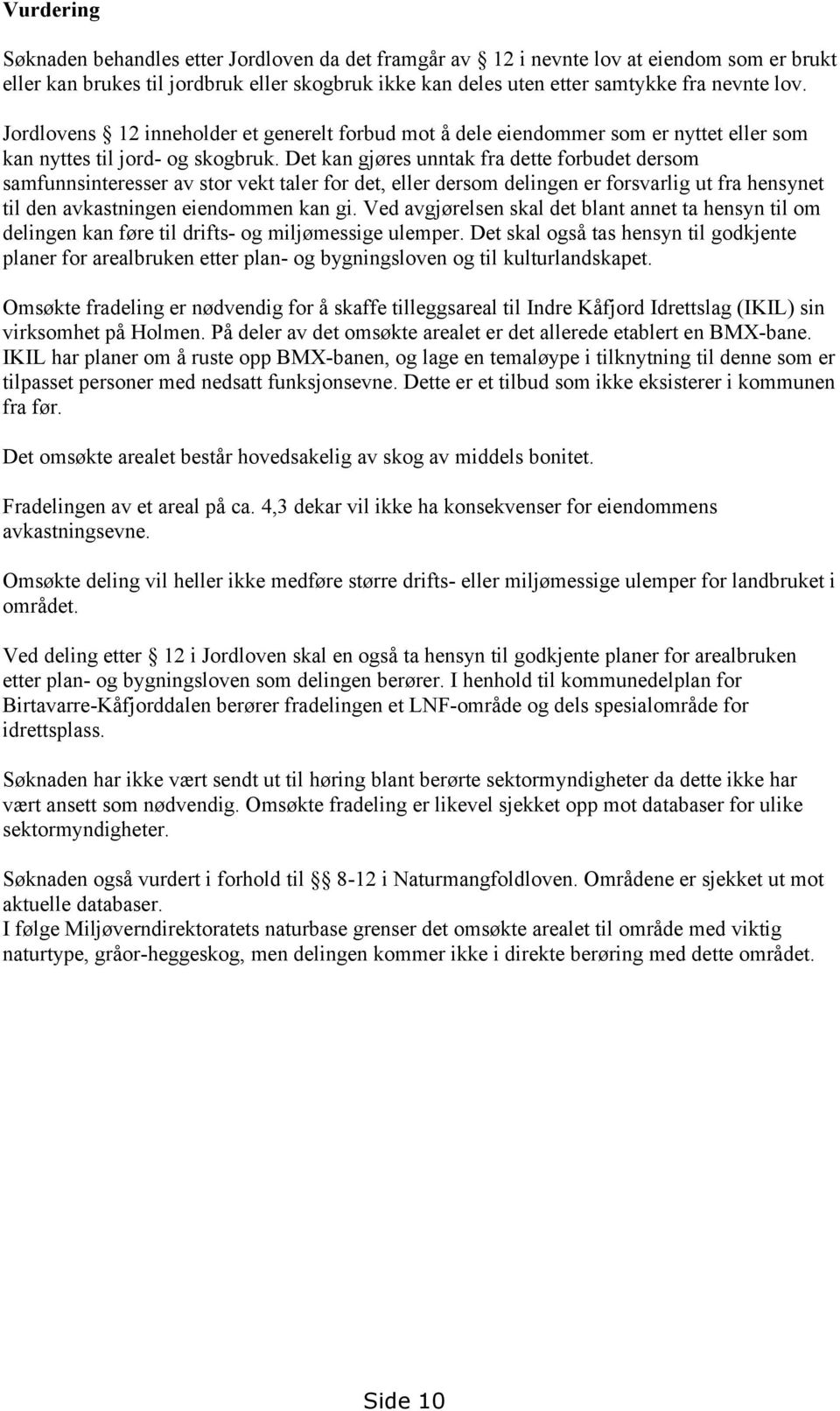 Det kan gjøres unntak fra dette forbudet dersom samfunnsinteresser av stor vekt taler for det, eller dersom delingen er forsvarlig ut fra hensynet til den avkastningen eiendommen kan gi.