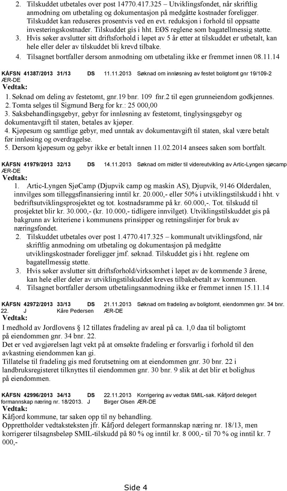 Hvis søker avslutter sitt driftsforhold i løpet av 5 år etter at tilskuddet er utbetalt, kan hele eller deler av tilskuddet bli krevd tilbake. 4.