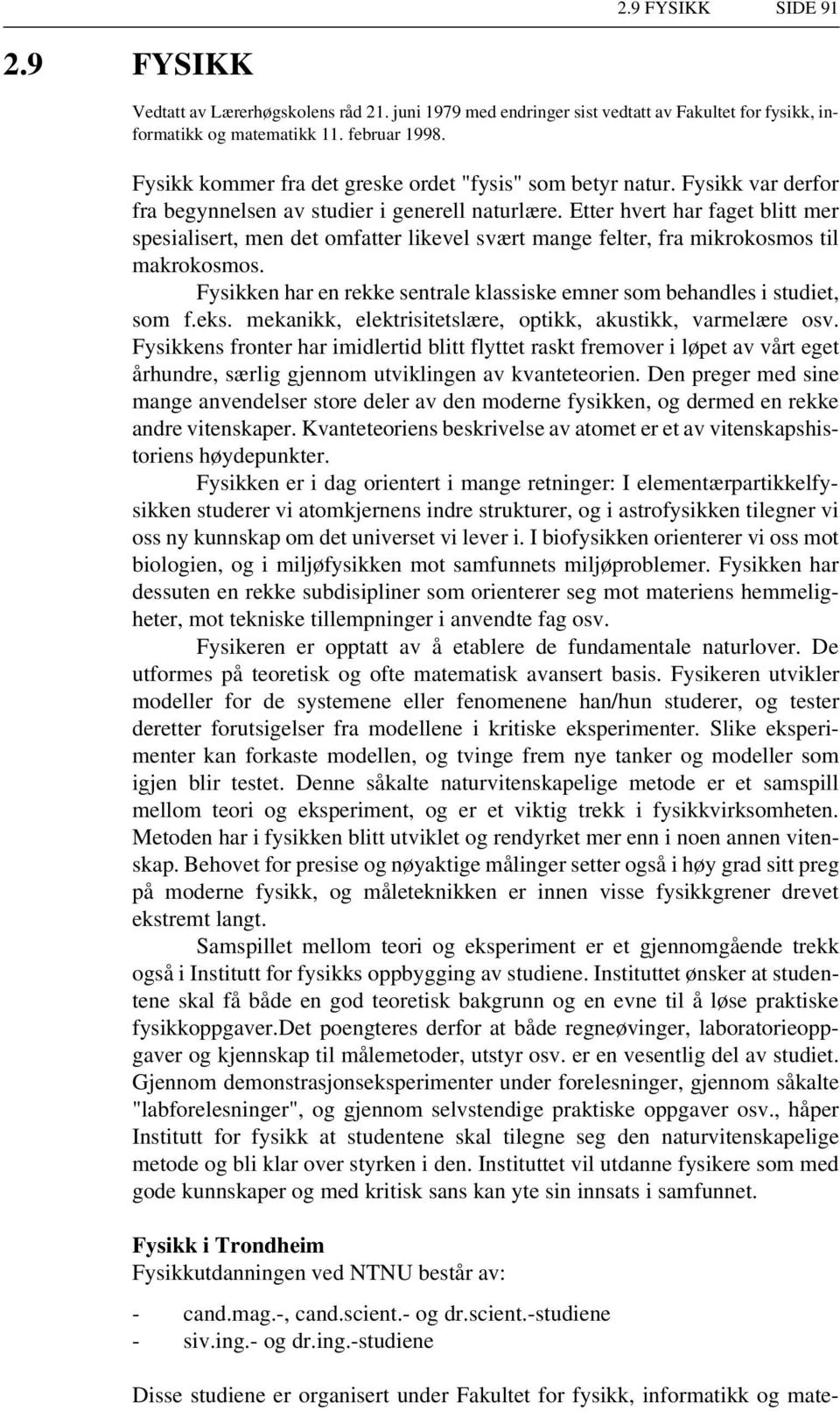 Etter hvert har faget blitt mer spesialisert, men det omfatter likevel svært mange felter, fra mikrokosmos til makrokosmos.