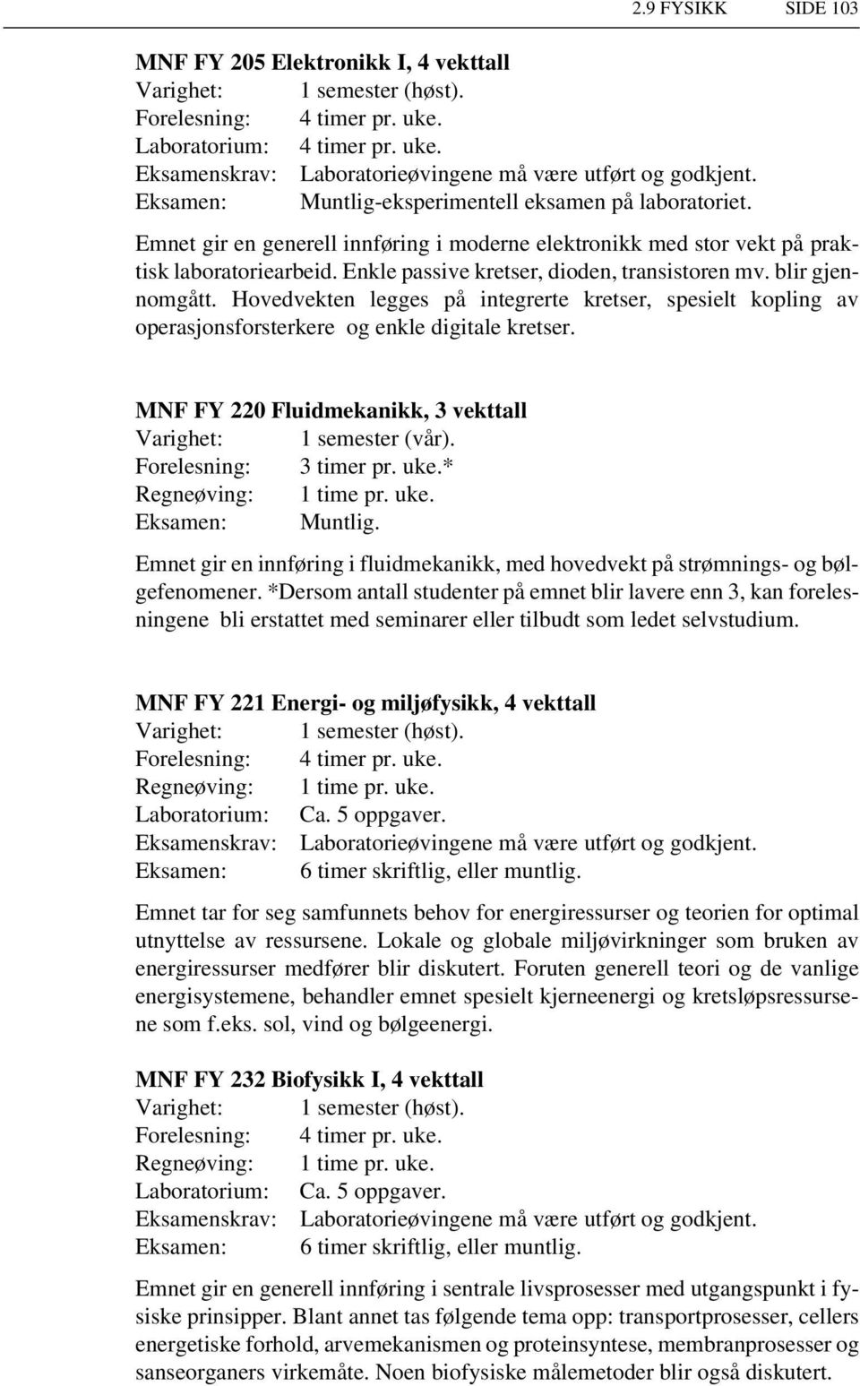 Hovedvekten legges på integrerte kretser, spesielt kopling av operasjonsforsterkere og enkle digitale kretser. MNF FY 220 Fluidmekanikk, 3 vekttall Forelesning: 3 timer pr. uke.* Eksamen: Muntlig.