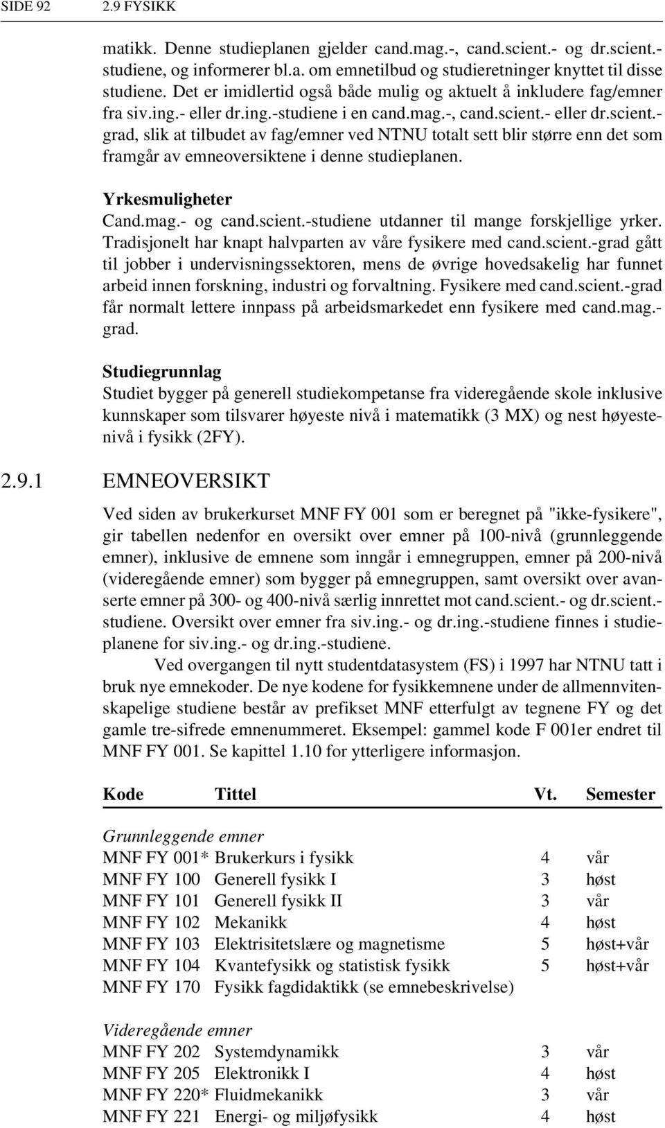 - eller dr.scient.- grad, slik at tilbudet av fag/emner ved NTNU totalt sett blir større enn det som framgår av emneoversiktene i denne studieplanen. Yrkesmuligheter Cand.mag.- og cand.scient.-studiene utdanner til mange forskjellige yrker.