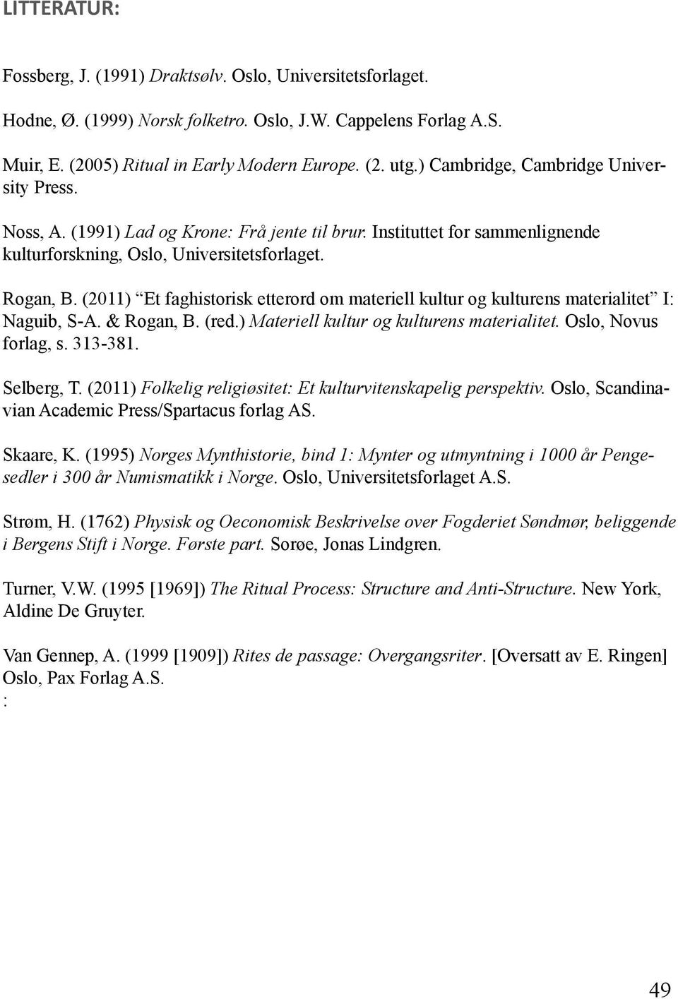 (2011) Et faghistorisk etterord om materiell kultur og kulturens materialitet I: Naguib, S-A. & Rogan, B. (red.) Materiell kultur og kulturens materialitet. Oslo, Novus forlag, s. 313-381. Selberg, T.
