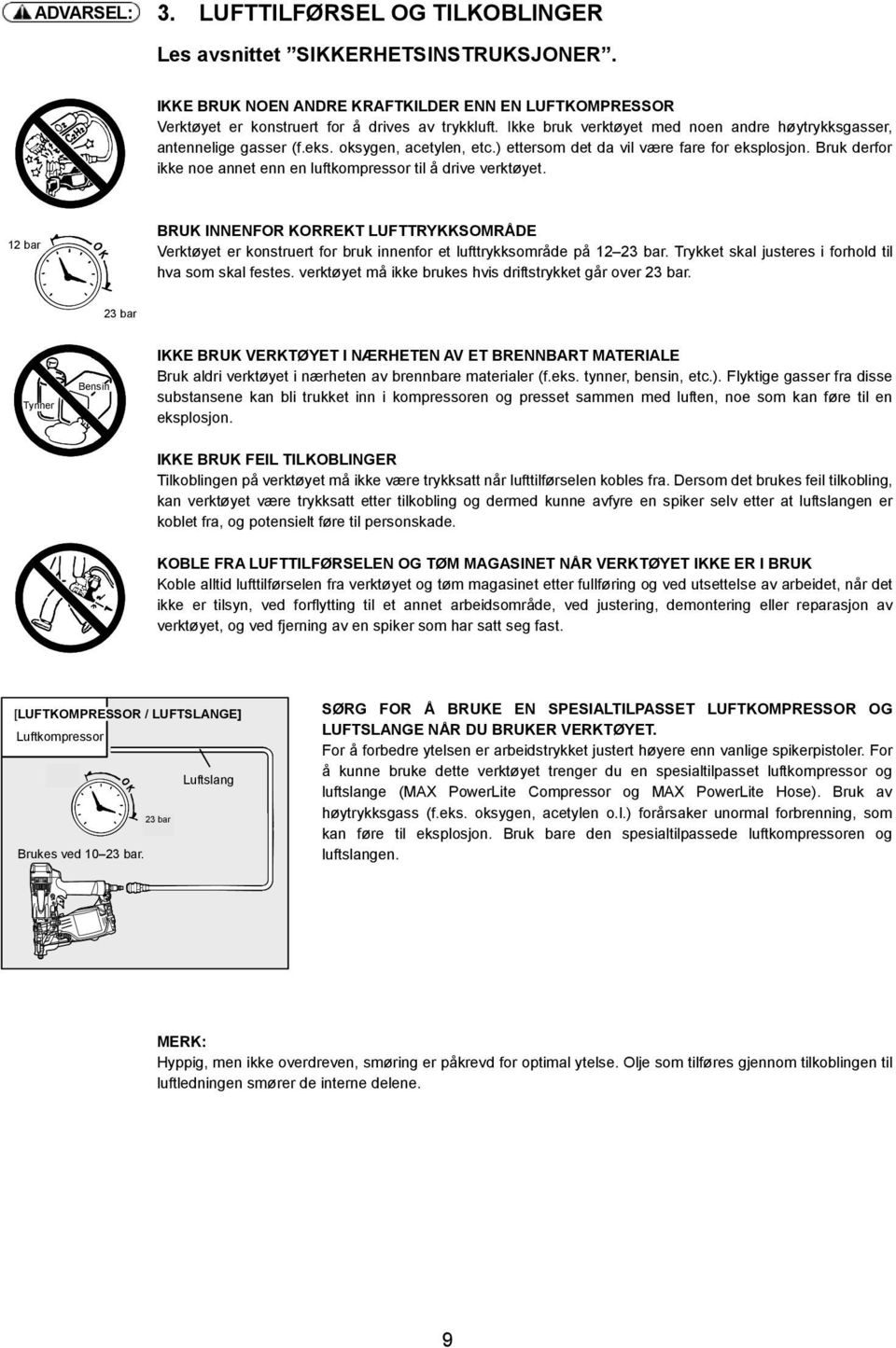 Bruk derfor ikke noe annet enn en luftkompressor til å drive verktøyet. 12 bar BRUK INNENFOR KORREKT LUFTTRYKKSOMRÅDE Verktøyet er konstruert for bruk innenfor et lufttrykksområde på 12 23 bar.
