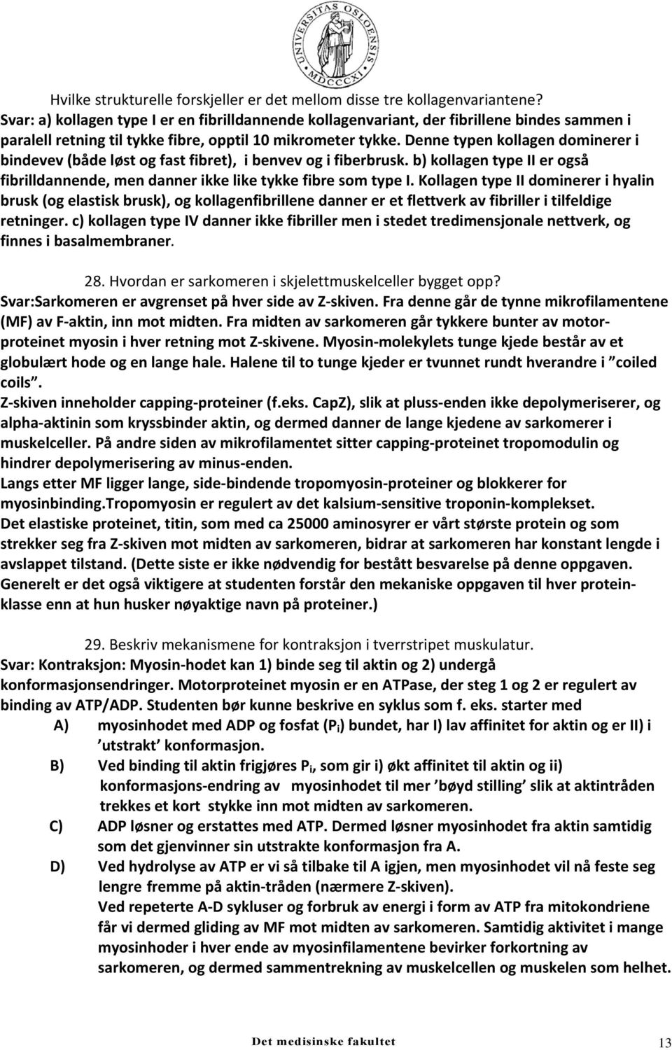 Denne typen kollagen dominerer i bindevev (både løst og fast fibret), i benvev og i fiberbrusk. b) kollagen type II er også fibrilldannende, men danner ikke like tykke fibre som type I.