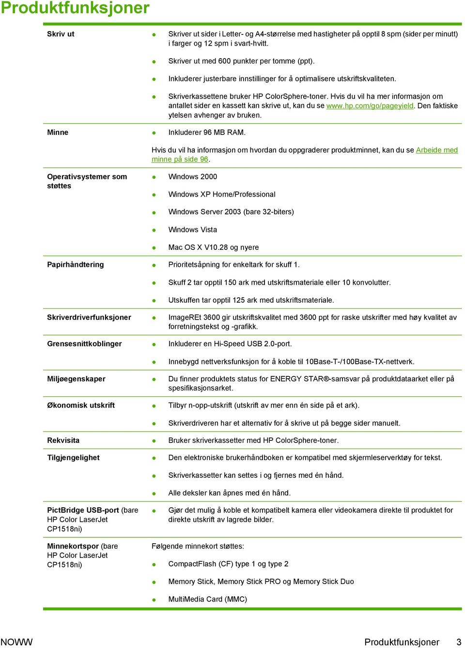 Hvis du vil ha mer informasjon om antallet sider en kassett kan skrive ut, kan du se www.hp.com/go/pageyield. Den faktiske ytelsen avhenger av bruken. Minne Inkluderer 96 MB RAM.
