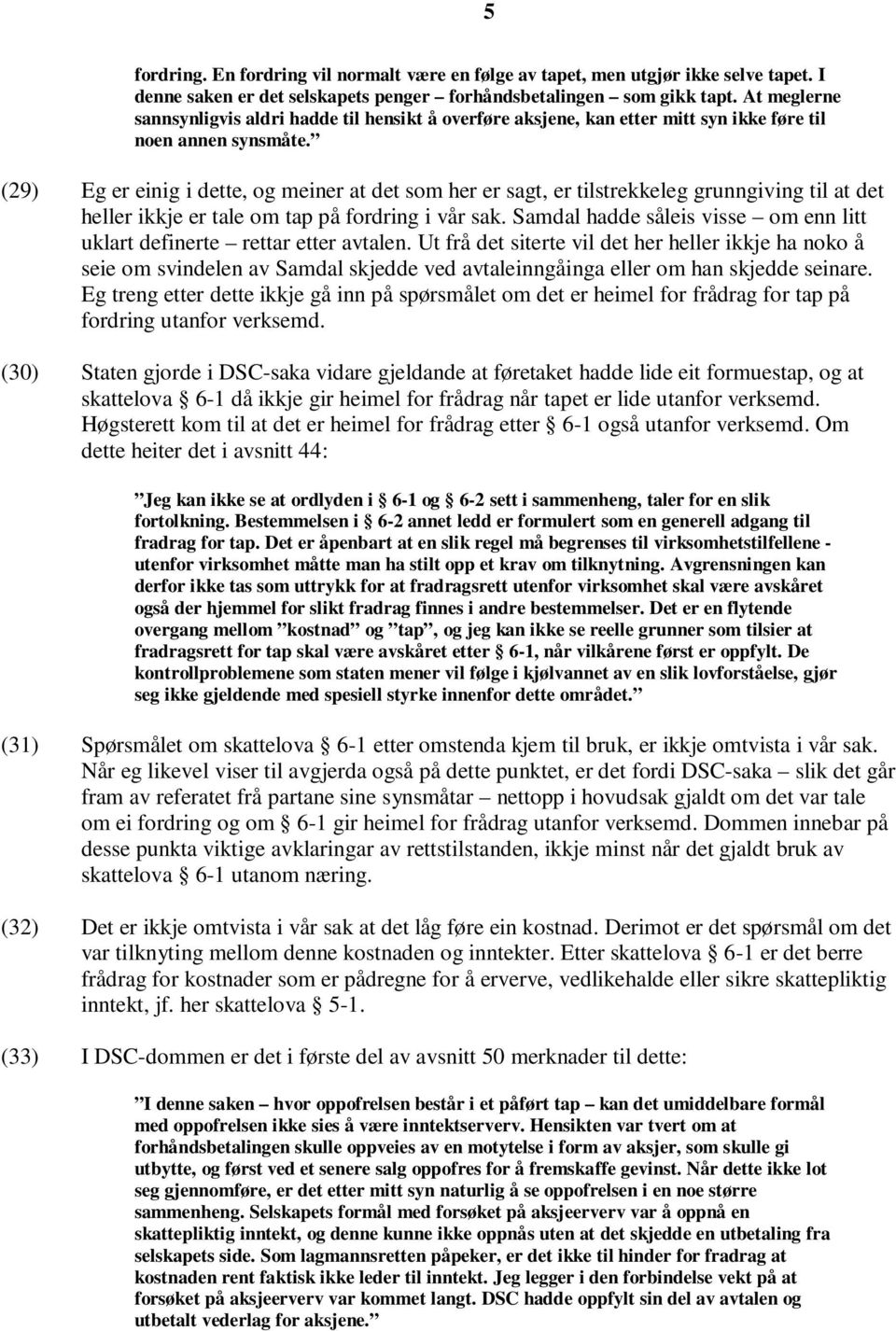 (29) Eg er einig i dette, og meiner at det som her er sagt, er tilstrekkeleg grunngiving til at det heller ikkje er tale om tap på fordring i vår sak.