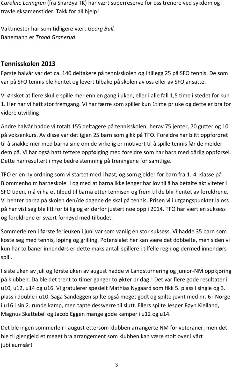 De som var på SFO tennis ble hentet og levert tilbake på skolen av oss eller av SFO ansatte. Vi ønsket at flere skulle spille mer enn en gang i uken, eller i alle fall 1,5 time i stedet for kun 1.