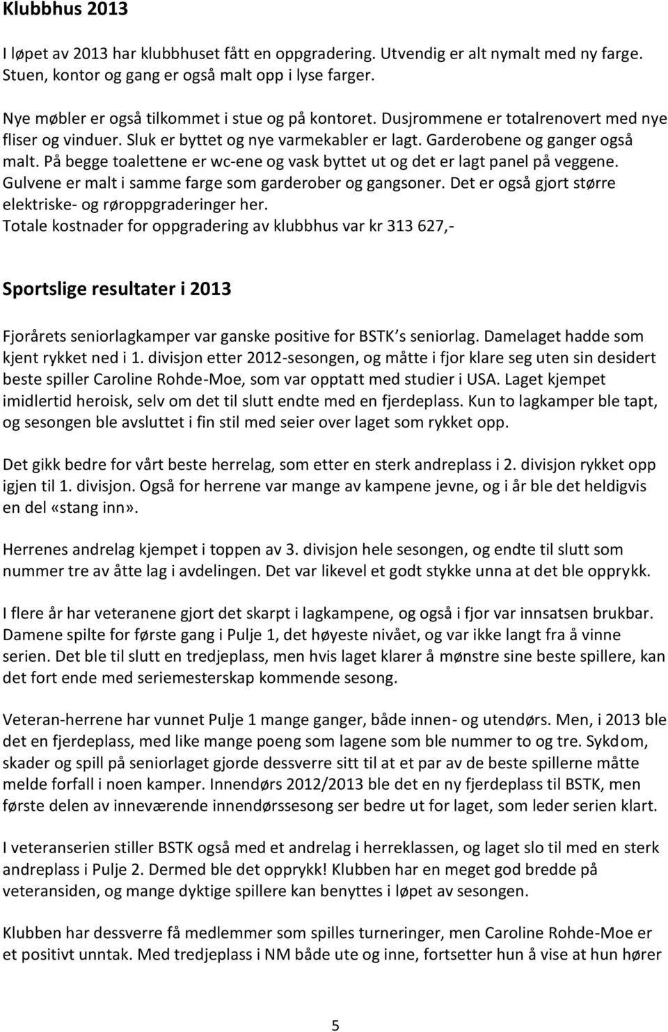 På begge toalettene er wc-ene og vask byttet ut og det er lagt panel på veggene. Gulvene er malt i samme farge som garderober og gangsoner.