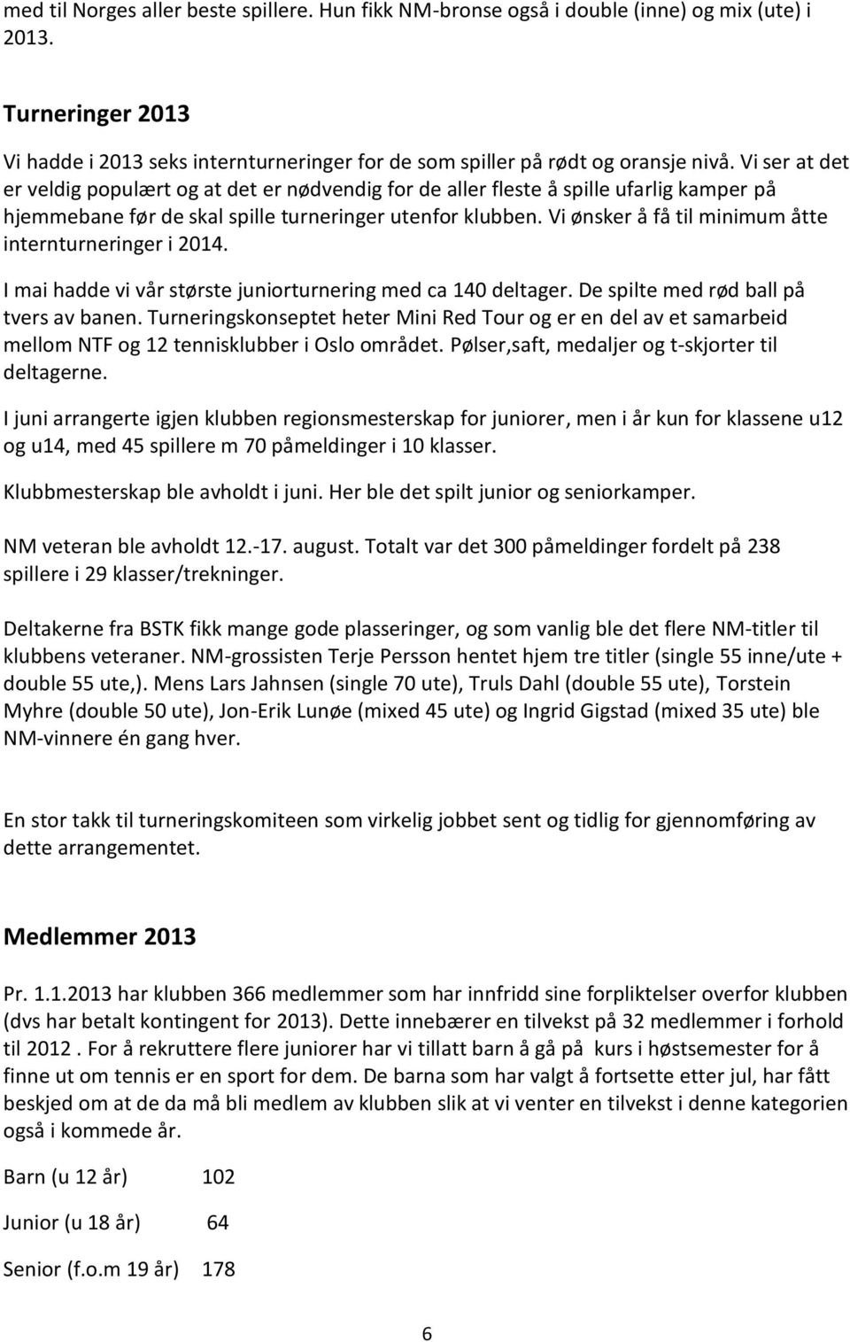 Vi ønsker å få til minimum åtte internturneringer i 2014. I mai hadde vi vår største juniorturnering med ca 140 deltager. De spilte med rød ball på tvers av banen.