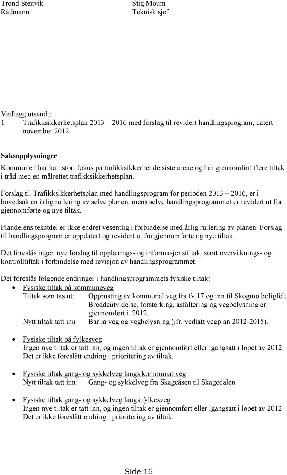 Forslag til Trafikksikkerhetsplan med handlingsprogram for perioden 2013 2016, er i hovedsak en årlig rullering av selve planen, mens selve handlingsprogrammet er revidert ut fra gjennomførte og nye