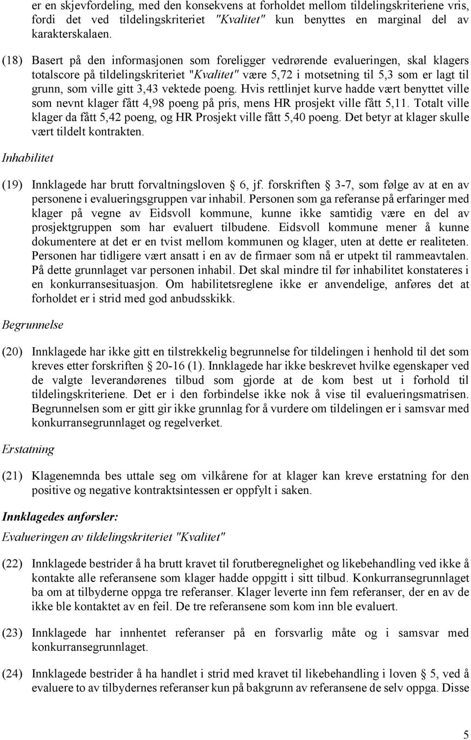 3,43 vektede poeng. Hvis rettlinjet kurve hadde vært benyttet ville som nevnt klager fått 4,98 poeng på pris, mens HR prosjekt ville fått 5,11.