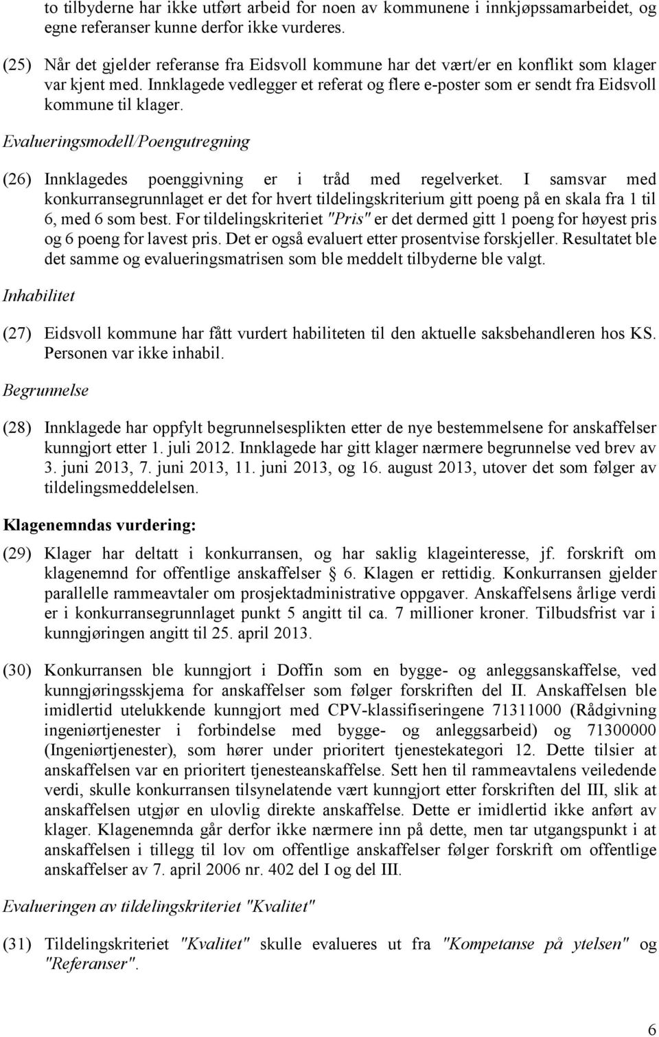 Innklagede vedlegger et referat og flere e-poster som er sendt fra Eidsvoll kommune til klager. Evalueringsmodell/Poengutregning (26) Innklagedes poenggivning er i tråd med regelverket.