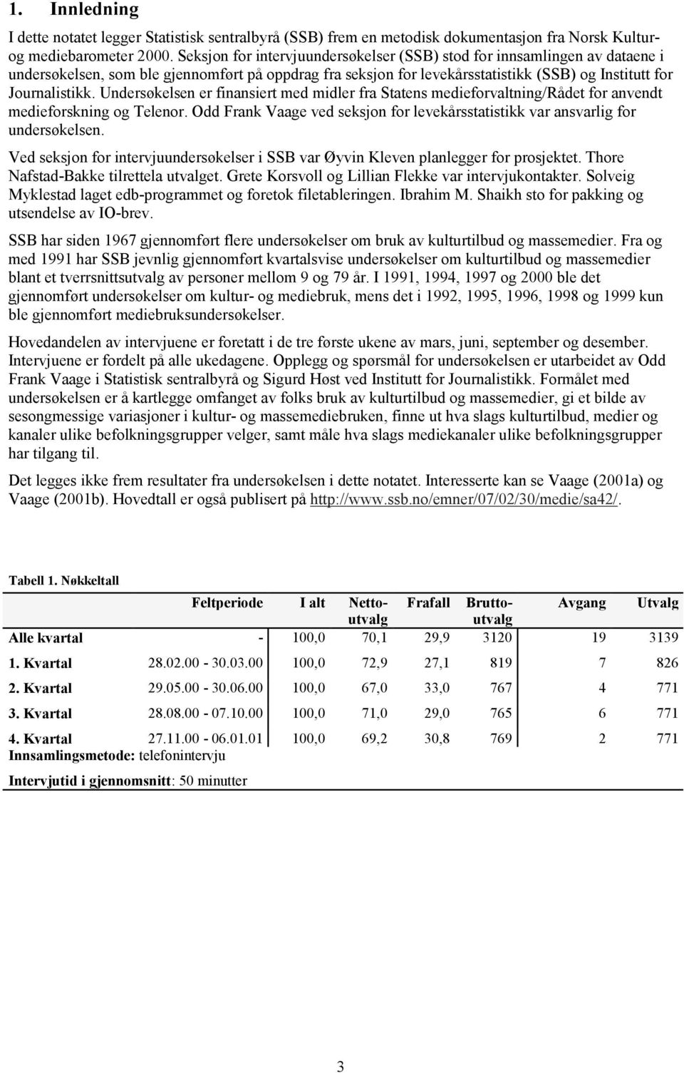 Undersøkelsen er finansiert med midler fra Statens medieforvaltning/rådet for anvendt medieforskning og Telenor. Odd Frank Vaage ved seksjon for levekårsstatistikk var ansvarlig for undersøkelsen.