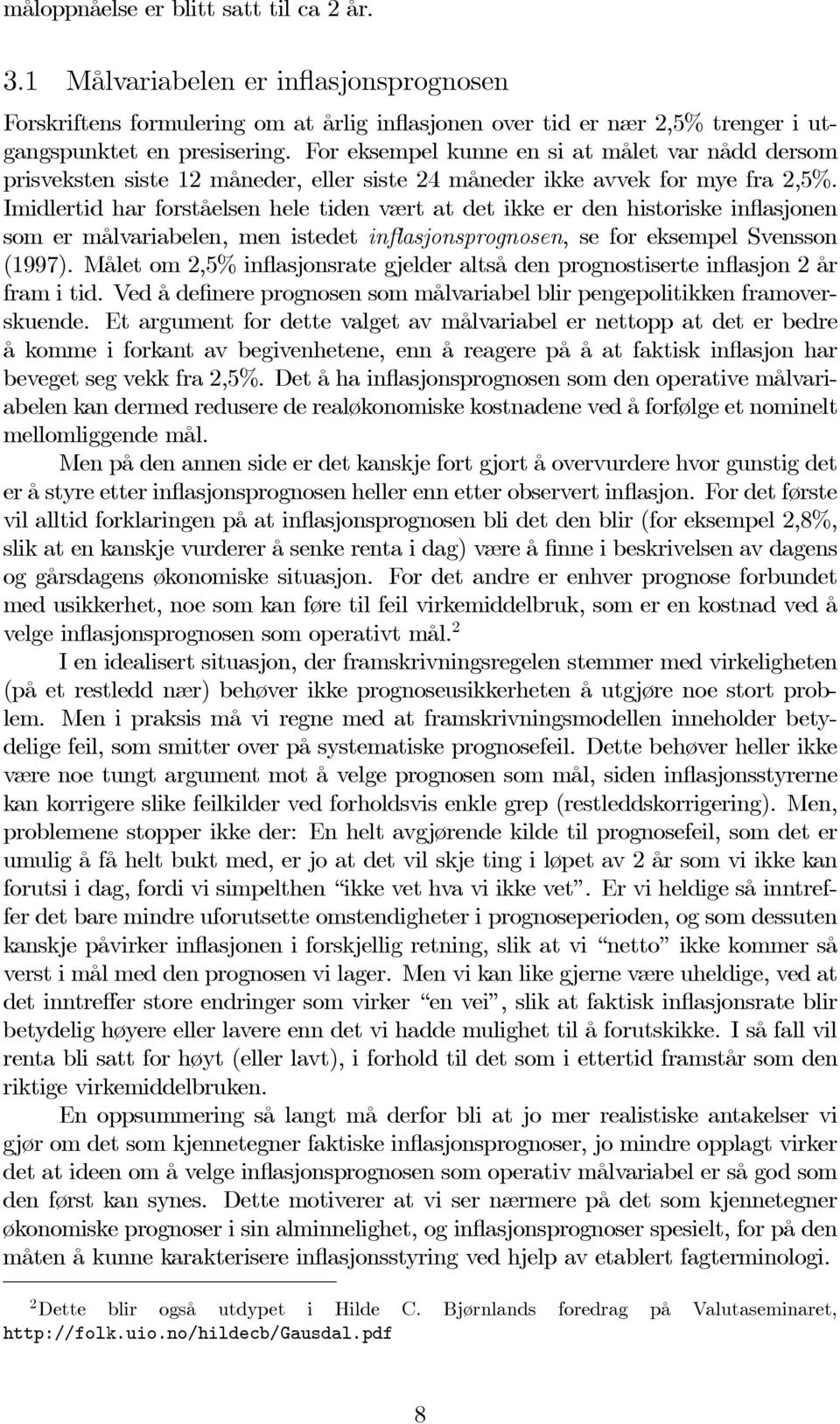 Imidlertid har forståelsen hele tiden vært at det ikke er den historiske inflasjonen som er målvariabelen, men istedet inflasjonsprognosen, se for eksempel Svensson (1997).