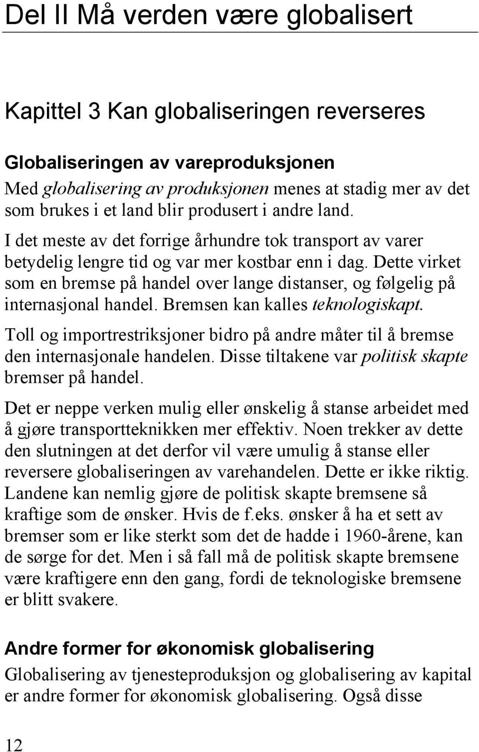 Dette virket som en bremse på handel over lange distanser, og følgelig på internasjonal handel. Bremsen kan kalles teknologiskapt.