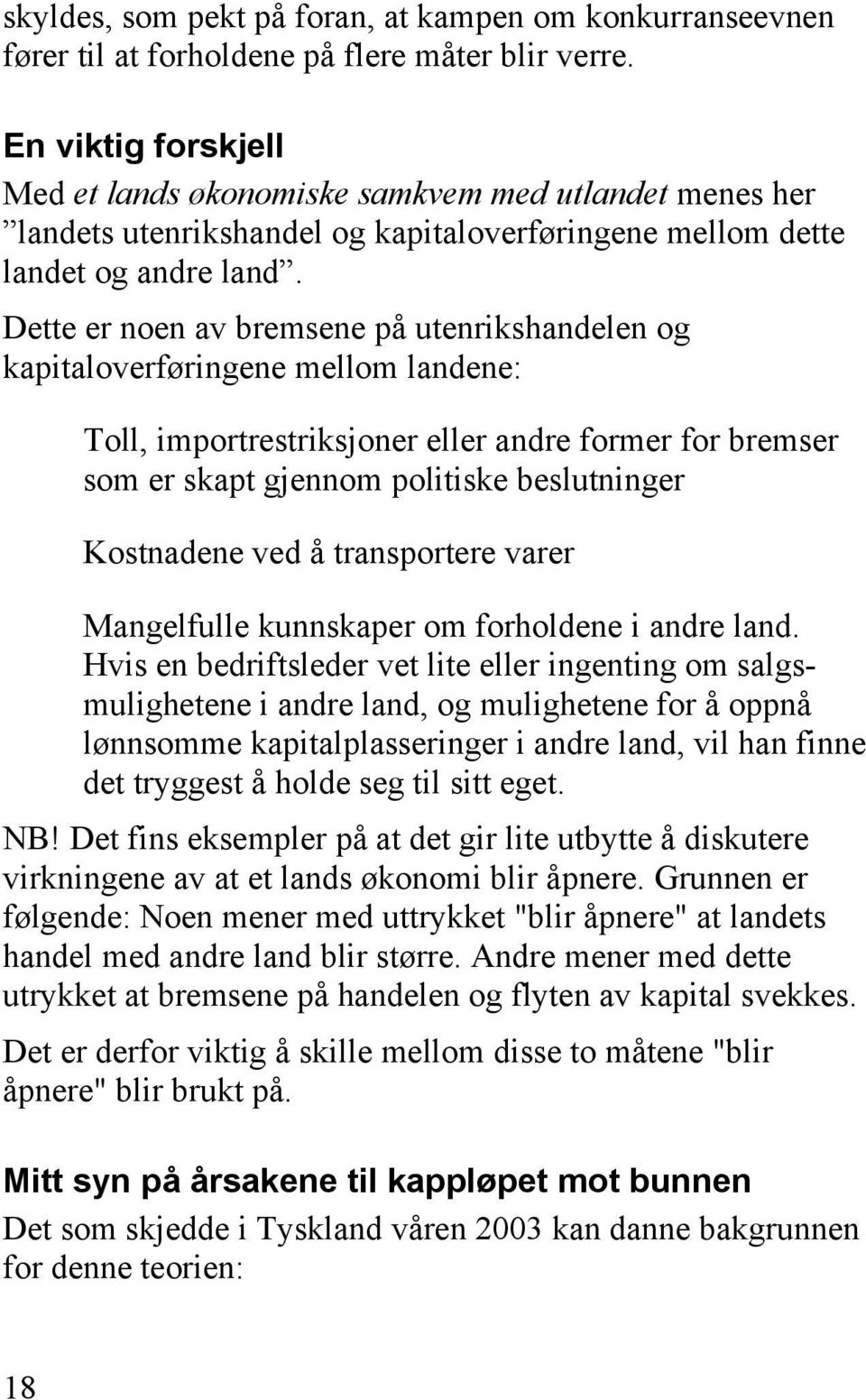 Dette er noen av bremsene på utenrikshandelen og kapitaloverføringene mellom landene: Toll, importrestriksjoner eller andre former for bremser som er skapt gjennom politiske beslutninger Kostnadene